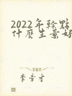 2022年干点什么生意好