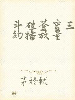 斗破苍穹三年之约播放量