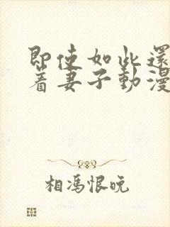 即使如此还是爱着妻子动漫在线观看