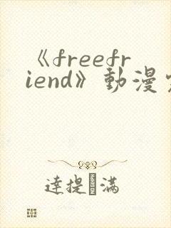 《freefriend》动漫完整全集在线观看高