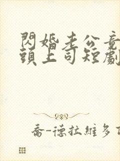 闪婚老公竟是顶头上司短剧免费观看全集