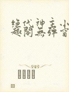 绝代神主小说笔趣阁无弹窗