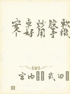 安卓炒股软件哪个好用手机版