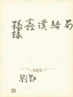 孙鑫璞结局怎么样