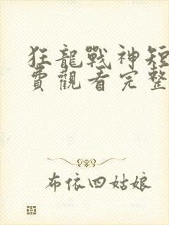 狂龙战神短剧免费观看完整版