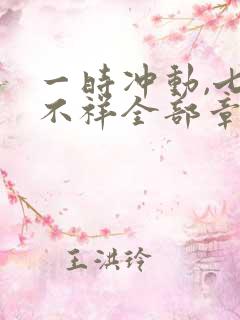 一时冲动,七世不祥全部章节免费阅读