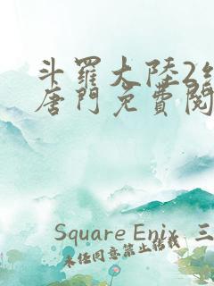 斗罗大陆2绝世唐门免费阅读小说全文