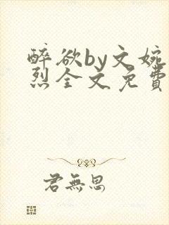 醉欲by文婉叶烈全文免费阅读