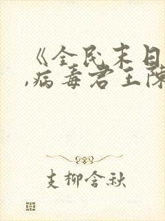 《全民末日:我,病毒君王陈白小说》