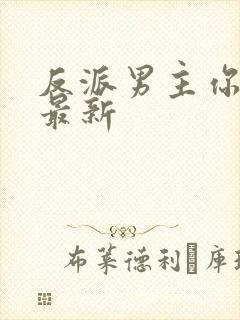 反派男主你好坏最新