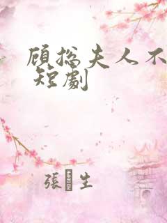 顾总夫人不好惹 短剧