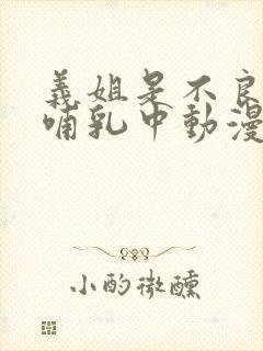 义姐是不良妈妈哺乳中动漫在线观看