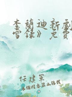 李兰迪新剧《朝雪录》免费观看全集高清