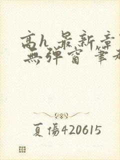 高h 最新章节 无弹窗 笔趣阁