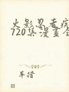 火影忍者疾风传720集漫画全免费观看