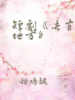 短剧《去有你的地方》