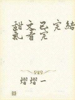 甜文已完结一口气看完