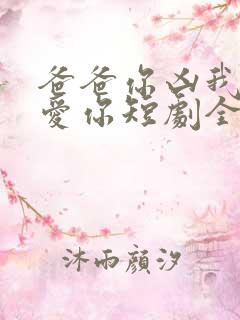 爸爸你凶我我也爱你短剧全集观看