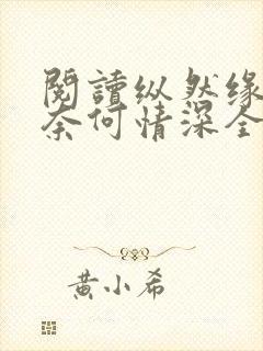 阅读纵然缘浅,奈何情深全文