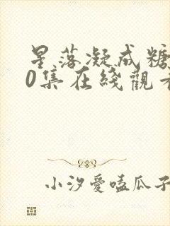 星落凝成糖全40集在线观看