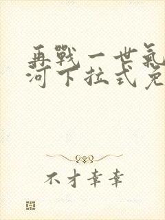 再战一世气冲星河下拉式免费观看