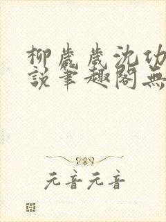 柳岁岁沈功臣小说笔趣阁无弹窗免费阅读