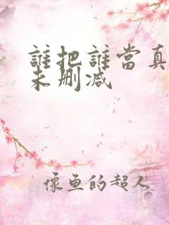 谁把谁当真小说未删减