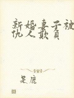 新婚妻子被丈夫仇人欺负