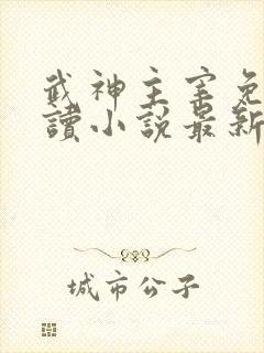 武神主宰免费阅读小说最新章节