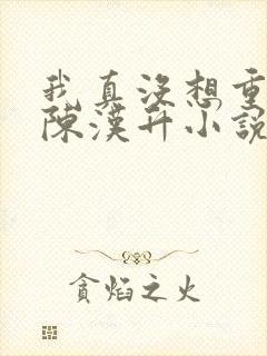 我真没想重生啊陈汉升小说最新篇章