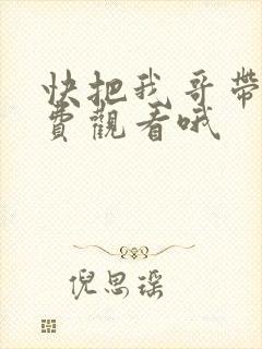 快把我哥带走免费观看哦