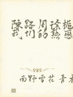 陈路周徐栀陷入我们的热恋小说免费阅读