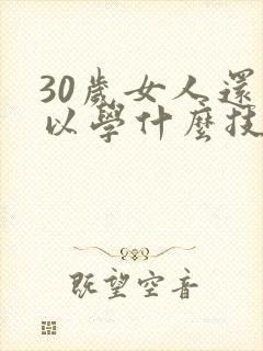 30岁女人还可以学什么技术