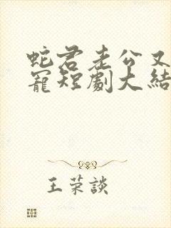 蛇君老公又甜又宠短剧大结局