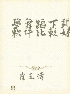 学舞蹈下载什么软件比较好免费