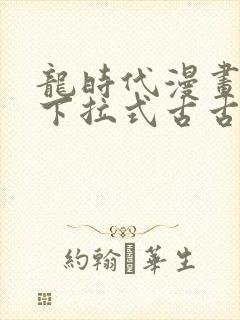 龙时代漫画免费下拉式古古漫画网