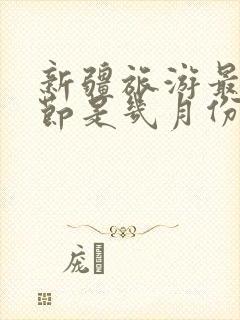 新疆旅游最佳季节是几月份开始