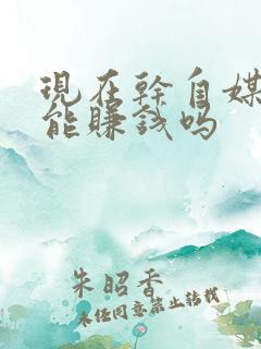 现在干自媒体还能赚钱吗