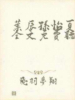 叶辰孙怡夏若雪全文免费听书