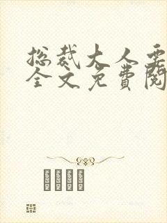总裁大人要够没全文免费阅读