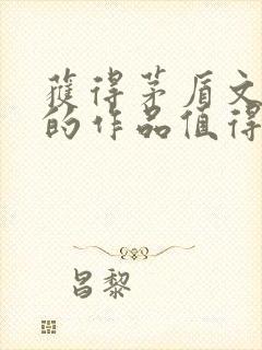 获得茅盾文学奖的作品值得读的作品