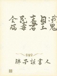 全民末日:我,病毒君王鬼神阎罗小说电子书