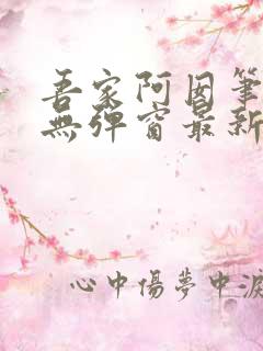 吾家阿囡笔趣阁无弹窗最新章节