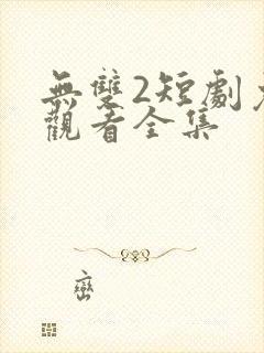 无双2短剧免费观看全集