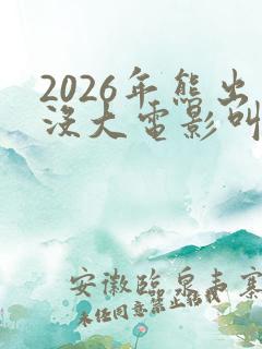 2026年熊出没大电影叫什么