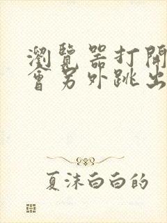 浏览器打开网页会另外跳出一个窗口