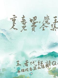 重来吧,魔王大人免费全集