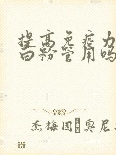 提高免疫力吃蛋白粉管用吗