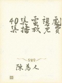 40集电视剧全集播放免费观看软件