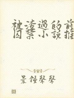 被渣过的前男友囚禁小说推荐